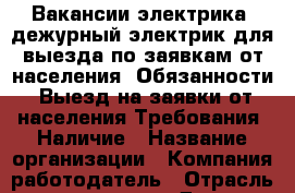 Вакансии электрика. дежурный электрик для выезда по заявкам от населения. Обязанности: Выезд на заявки от населения Требования: Наличие › Название организации ­ Компания-работодатель › Отрасль предприятия ­ Другое › Минимальный оклад ­ 35 000 - Все города Работа » Вакансии   . Тверская обл.,Нелидово г.